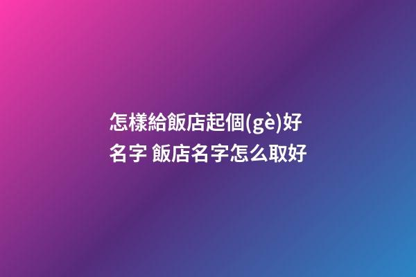 怎樣給飯店起個(gè)好名字 飯店名字怎么取好-第1張-店鋪起名-玄機(jī)派